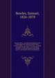 Our new West : records of travel between the Mississippi River and the Pacific Ocean ; over the plains--over the mountains--through the great interior basin--over the Sierra Nevadas--to and up and down the Pacific Coast ; with details of the wonderfu, Bowles, Samuel, 1826-1878 