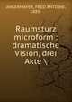 Raumsturz microform : dramatische Vision, drei Akte, ANGERMAYER, FRED ANTOINE, 1889- 