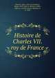 Histoire de Charles VII. roy de France, Chartier, Jean, 15th cent,Godefroy, Denys, 1615-1681,Le Bouvier, Gilles, 1386-ca. 1457,Escouchy, Mathieu d', b. 1420 