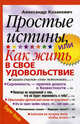 Простые истины, или Как жить в свое удовольствие. 2-е изд., испр, Казакевич Александр Владимирович 