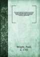 The new and complete life of our blessed Lord and Saviour Jesus Christ : containing an authentic account of all the real facts relating to His exemplary life, meritorious sufferings, and death : to which is added the lives, transactions, sufferings a, Wright, Paul, d. 1785 