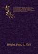 The new and complete life of our blessed Lord and Saviour Jesus Christ : containing an authentic account of all the real facts relating to His exemplary life, meritorious sufferings, and death : to which is added the lives, transactions, sufferings a, Wright, Paul, d. 1785 