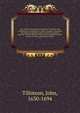 The works of the most Reverend John Tillotson, Lord Archbishop of Canterbury. In twelve volumes, containing 254 sermons and discourses on several occassions; together with the Rule of Faith; prayers composed by him for his own life; a discourse to his ser, Tillotson, John, 1630-1694 