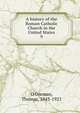 A history of the Roman Catholic Church in the United States. 9, O'Gorman, Thomas, 1843-1921 