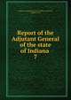 Report of the Adjutant General of the state of Indiana . 7, Indiana. Adjutant General's Office. cn,Terrell, William H. H 