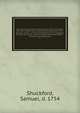 The sacred and profane history of the world connected : from the creation of the world to the dissolution of the Assyrian empire . and to the declension of the kingdoms of Judah and Israel, under the reigns of Ahaz and Pekah : including the Dissertation, Shuckford, Samuel, d. 1754 