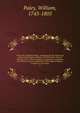 The works of William Paley . containing his life, Moral and political philosophy, Evidences of Christianity, Natural theology, Tracts, Horae Paulinae, Clergyman's companion, and sermons, printed verbatim from the original editions. Complete in one vo, William Paley 