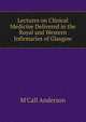 Lectures on Clinical Medicine Delivered in the Royal and Western Infirmaries of Glasgow, M'Call Anderson 