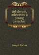 Ad clerum, advices to a young preacher, Parker, Joseph 