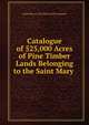 Catalogue of 525,000 Acres of Pine Timber Lands Belonging to the Saint Mary ., Saint Mary's Falls Ship Canal Company 