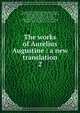 The works of Aurelius Augustine : a new translation. 2, Augustine, Saint, Bishop of Hippo,Dods, Marcus, 1834-1909,King, John Richard, 1835-1907,Holmes, Peter, 1815-1878,Stothert, Richard, 1833-1898,Cunningham, John George, 1835-,Haddan, Arthur West, 1816-1873,Findlay, William, 1830-,Salmond, S. D. F. (Ste 