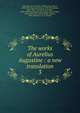 The works of Aurelius Augustine : a new translation. 3, Augustine, Saint, Bishop of Hippo,Dods, Marcus, 1834-1909,King, John Richard, 1835-1907,Holmes, Peter, 1815-1878,Stothert, Richard, 1833-1898,Cunningham, John George, 1835-,Haddan, Arthur West, 1816-1873,Findlay, William, 1830-,Salmond, S. D. F. (Ste 