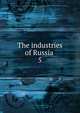 The industries of Russia .. 5, Russia. Ministerstvo finansov,Russia. Ministerstvo Gosudarstvennykh Imushchestv,World's Columbian Exposition (1893 : Chicago, Ill.),Crawford, John Martin, 1845-1916 