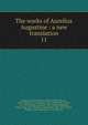 The works of Aurelius Augustine : a new translation. 11, Augustine, Saint, Bishop of Hippo,Dods, Marcus, 1834-1909,King, John Richard, 1835-1907,Holmes, Peter, 1815-1878,Stothert, Richard, 1833-1898,Cunningham, John George, 1835-,Haddan, Arthur West, 1816-1873,Findlay, William, 1830-,Salmond, S. D. F. (Ste 