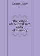 That origin of the royal arch order of masonry, George Oliver 