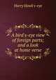 A bird's-eye view of foreign parts; and a look at home verse., Harry Hawk's-eye 