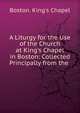 A Liturgy for the Use of the Church at King's Chapel in Boston: Collected Principally from the ., Boston. King's Chapel 