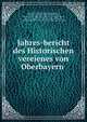 Jahres-bericht des Historischen vereienes von Oberbayern, Historischer Verein von Oberbayern,Rhein, Friedrich August Karl Maria Philipp Joseph, freiherr von zu-, 1802-1870. [from old catalog],Stichaner, Jos. von (Joseph), 1769-1856,Deutinger, Martin von, 1789-1854,Hundt, Friedrich Hector Spiridion, graf von 