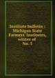 Institute bulletin : Michigan State Farmers` Institutes, winter of . No. 5, Michigan. State Board of Agriculture,Michigan State Farmers' Institutes,Michigan State Farmers' Institutes. Special institute bulletin 