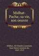Midhat-Pacha; sa vie, son oeuvre, Midhat, 'Ali Hayder,Lanessan, Jean Marie Antoine de, 1843-1919 
