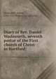 Diary of Rev. Daniel Wadsworth, seventh pastor of the First church of Christ in Hartford:, Wadsworth, Daniel, 1704-1747,Walker, George Leon 