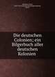 Die deutschen Colonien; ein Bilgerbuch aller deutschen Kolonien, Rohrbach, Paul, 1869-1956,Deutsche Kolonialgesellschaft, Berlin 