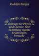 Beitrage zur Physik und Chemie: Eine Sammlung eigener Erfahrungen, Versuche ., Rudolph Bottger 