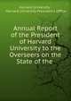 Annual Report of the President of Harvard University to the Overseers on the State of the ., Harvard University , Harvard University President's Office 