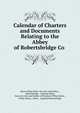 Calendar of Charters and Documents Relating to the Abbey of Robertsbridge Co ., Baron Philip Sidney De L'Isle and Dudley , Robertsbridge , England Abbey, baron de L'Isle and Dudley of Penshurst Philip Sidney , Philip Sidney, Abbey , England Robertsbridge 