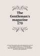 The Gentleman's magazine, Sylvanus Urban (pseud.), [from old catalog] ed,Cave, Edward, 1691-1754,Henry, David, 1710-1792,Nichols, John, 1745-1826,Nichols, J. B. (John Bowyer), 1779-1863,Mitford, John, 1781-1859,Nichols, John Gough, 1806-1873,Parker, John Henry, 1806-1884,Hatt 