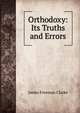 Orthodoxy: Its Truths and Errors, Clarke, James Freeman 