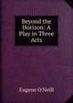 Beyond the Horizon: A Play in Three Acts, Eugene O'Neill 