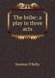 The bribe: a play in three acts, Seumas O'Kelly 