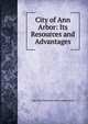 City of Ann Arbor: Its Resources and Advantages, Ann Arbor business men's association 