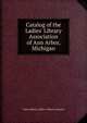 Catalog of the Ladies' Library Association of Ann Arbor, Michigan, Arbor (Mich.) Ladies' Library Associat 