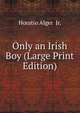 Only an Irish Boy (Large Print Edition), Horatio Alger Jr. 