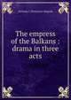 The empress of the Balkans : drama in three acts, Nicholas I. Petrovitch-Niegosh 