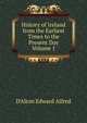 History of Ireland from the Earliest Times to the Present Day Volume 1, D'Alton Edward Alfred 
