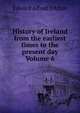 History of Ireland from the earliest times to the present day Volume 6, Edward Alfred D'Alton 
