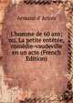 L'homme de 60 ans; ou, La petite ent?t?e, com?die-vaudeville en un acte (French Edition), Armand d' Artois 