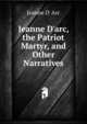 Jeanne D'arc, the Patriot Martyr, and Other Narratives, Jeanne D' Arc 