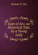 Joan of Arc; an Historical Tale, by a Young Lady, Jeanne D' Arc 