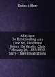 A Lecture On Bookbinding As a Fine Art, Delivered Before the Grolier Club, February 26, 1885: With Sixty-Three Illustrations, Robert Hoe 