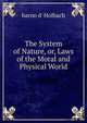 The System of Nature, or, Laws of the Moral and Physical World, Baron D' Holbach 
