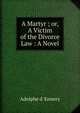 A Martyr ; or, A Victim of the Divorce Law : A Novel, Adolphe d' Ennery 