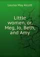 Little women, or, Meg, Jo, Beth, and Amy, Louisa May Alcott 