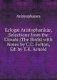 Eclog? Aristophanic?, Selections from the Clouds (The Birds) with Notes by C.C. Felton, Ed. by T.K. Arnold, Aristophanis Ranae 