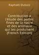 Contribution a l'?tude des perles fines de la nacre et des animaux qui les produisent (French Edition), Raphael Dubois 