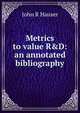 Metrics to value R&D: an annotated bibliography, John R Hauser 