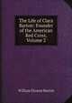The Life of Clara Barton: Founder of the American Red Cross, Volume 2, William Eleazar Barton 